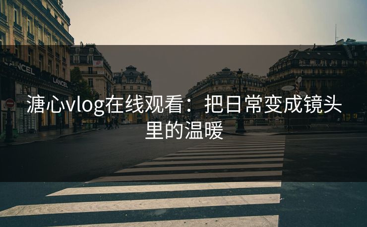 溏心vlog在线观看：把日常变成镜头里的温暖