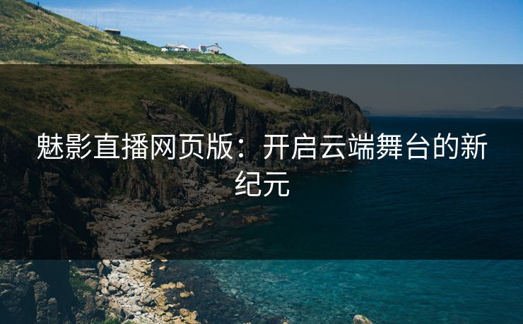 魅影直播网页版：开启云端舞台的新纪元