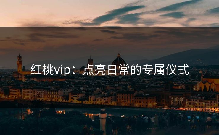 红桃vip：点亮日常的专属仪式